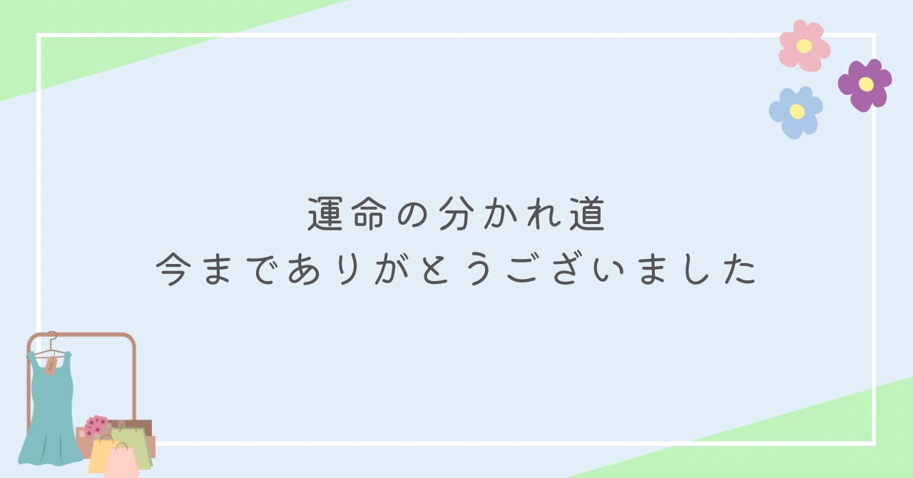 運命の分かれ道。今までありがとうございました。