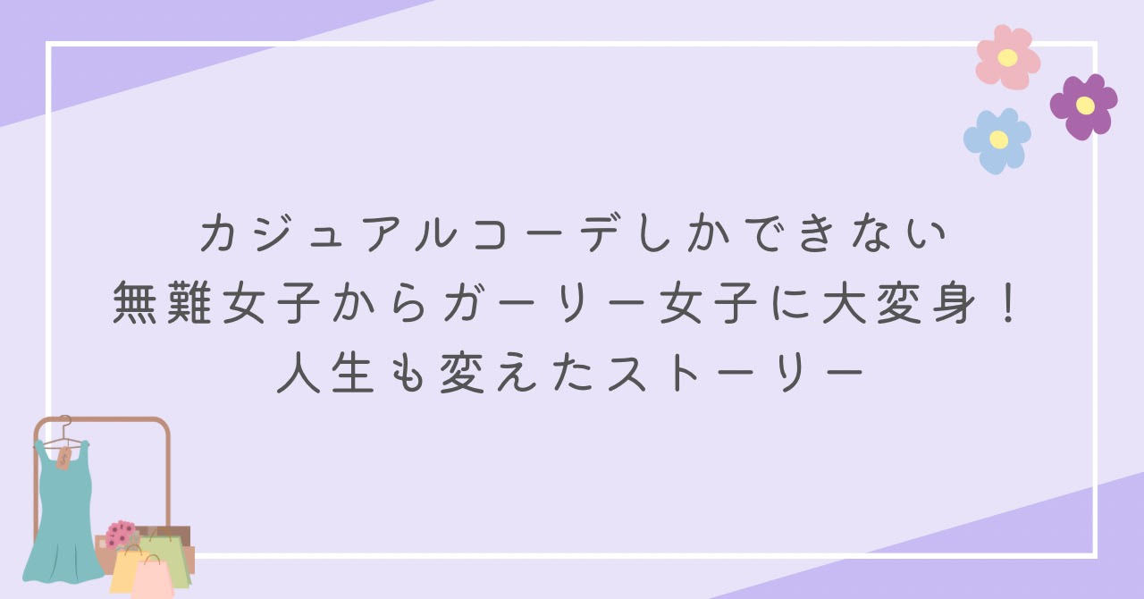 カジュアルコーデしかできない無難女子からガーリー女子に大変身！人生も変えたストーリー